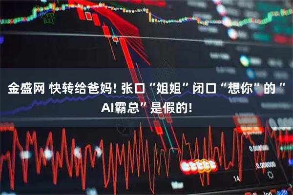金盛网 快转给爸妈! 张口“姐姐”闭口“想你”的“AI霸总”是假的!