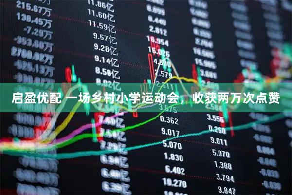 启盈优配 一场乡村小学运动会，收获两万次点赞