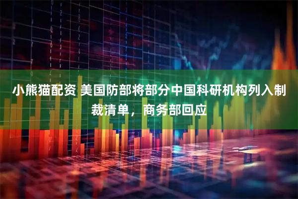 小熊猫配资 美国防部将部分中国科研机构列入制裁清单，商务部回应