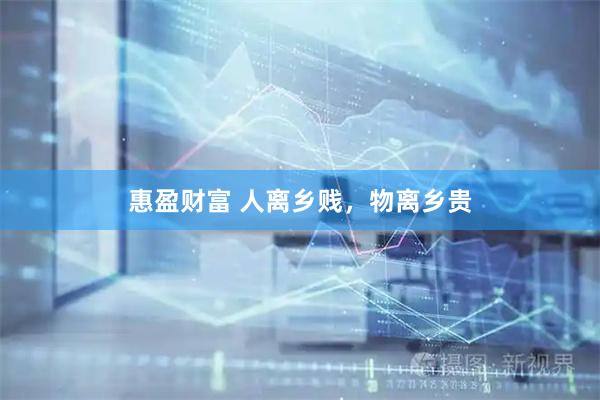 惠盈财富 人离乡贱，物离乡贵