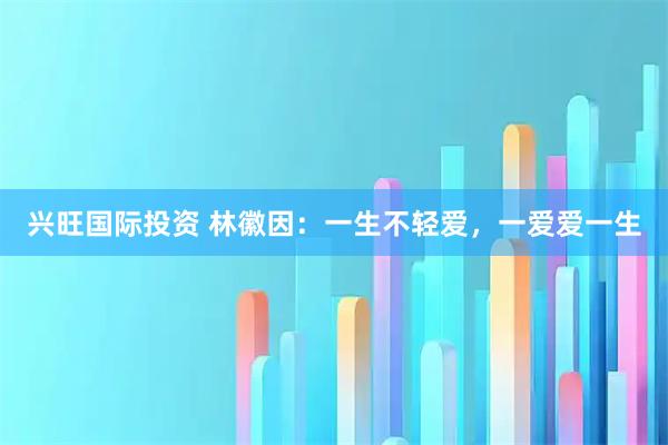 兴旺国际投资 林徽因：一生不轻爱，一爱爱一生